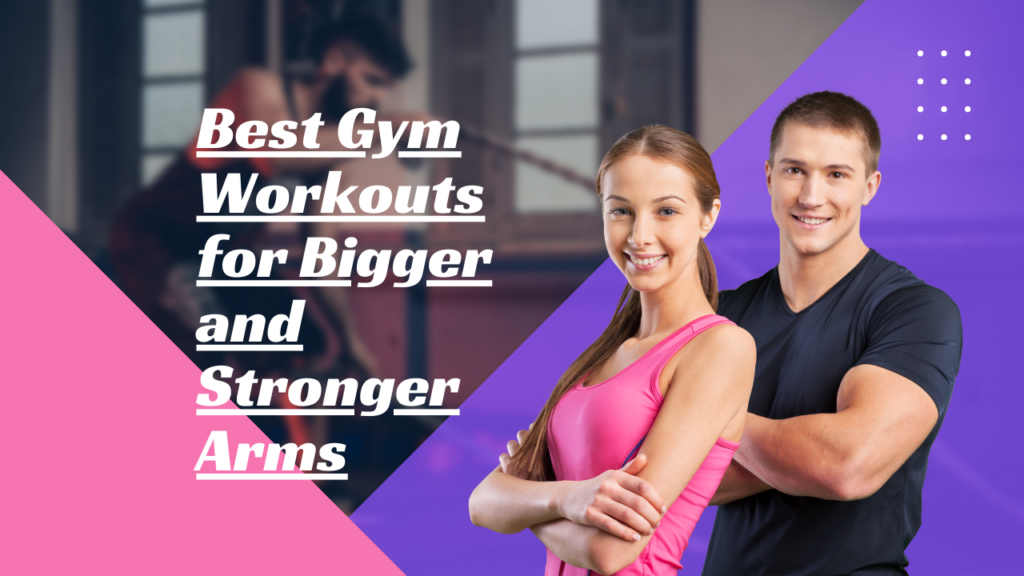 Best Gym Workouts for Bigger and Stronger Arms