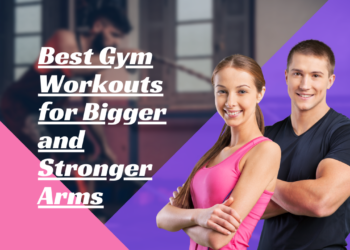 Best Gym Workouts for Bigger and Stronger Arms